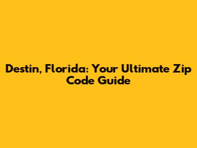 Destin, Florida: Your Ultimate Zip Code Guide