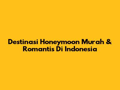 Destinasi Honeymoon Murah & Romantis Di Indonesia