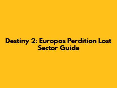 Destiny 2: Europa's Perdition Lost Sector Guide