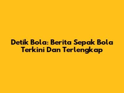 Detik Bola: Berita Sepak Bola Terkini Dan Terlengkap