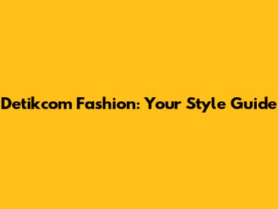 Detikcom Fashion: Your Style Guide