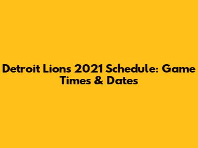Detroit Lions 2021 Schedule: Game Times & Dates