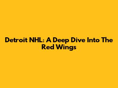 Detroit NHL: A Deep Dive Into The Red Wings