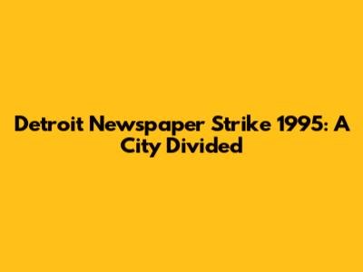Detroit Newspaper Strike 1995: A City Divided