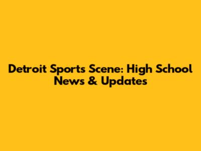 Detroit Sports Scene: High School News & Updates
