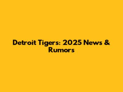 Detroit Tigers: 2025 News & Rumors