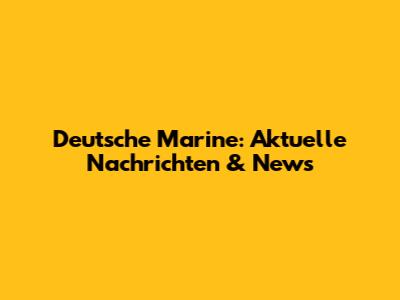Deutsche Marine: Aktuelle Nachrichten & News