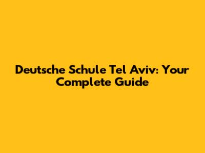 Deutsche Schule Tel Aviv: Your Complete Guide