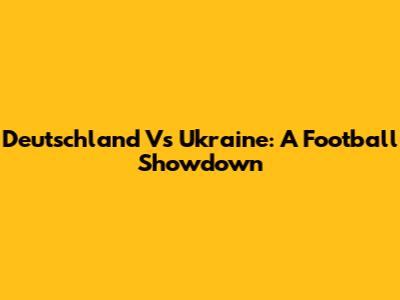 Deutschland Vs Ukraine: A Football Showdown