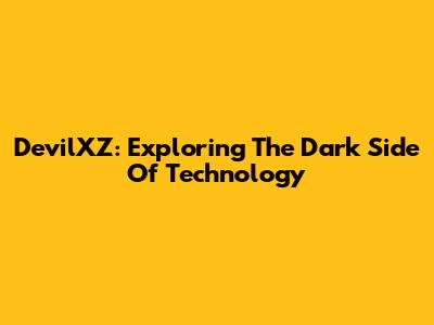 DevilXZ: Exploring The Dark Side Of Technology