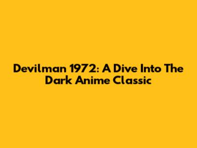 Devilman 1972: A Dive Into The Dark Anime Classic