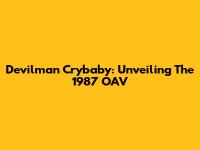 Devilman Crybaby: Unveiling The 1987 OAV