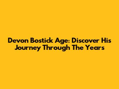 Devon Bostick Age: Discover His Journey Through The Years