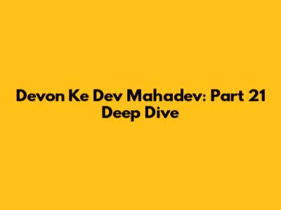 Devon Ke Dev Mahadev: Part 21 Deep Dive