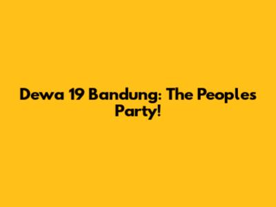 Dewa 19 Bandung: The People's Party!