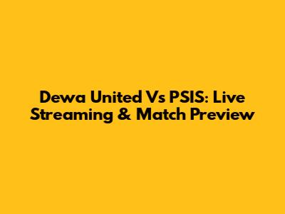 Dewa United Vs PSIS: Live Streaming & Match Preview