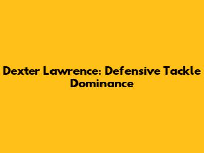 Dexter Lawrence: Defensive Tackle Dominance