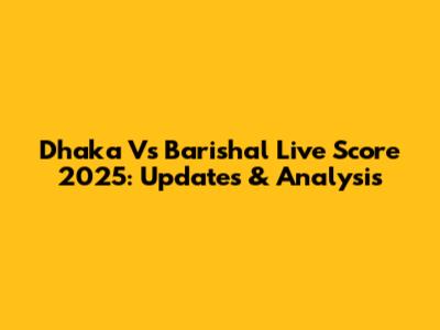 Dhaka Vs Barishal Live Score 2025: Updates & Analysis