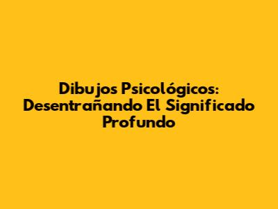 Dibujos Psicológicos: Desentrañando El Significado Profundo