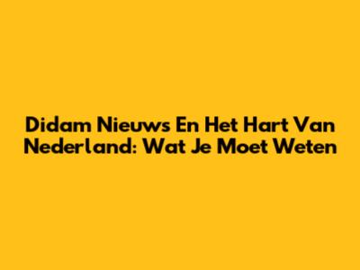 Didam Nieuws En Het Hart Van Nederland: Wat Je Moet Weten