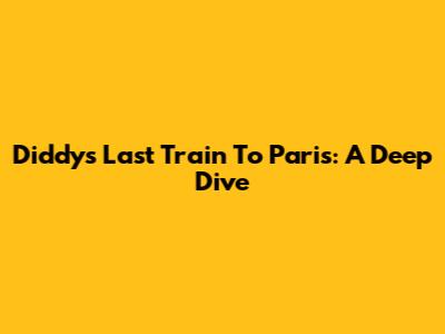 Diddy's 'Last Train To Paris': A Deep Dive