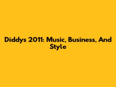 Diddy's 2011: Music, Business, And Style