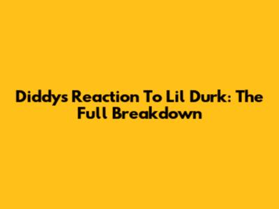 Diddy's Reaction To Lil Durk: The Full Breakdown