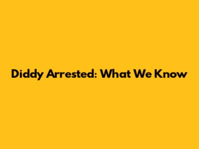 Diddy Arrested: What We Know