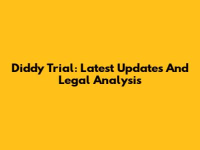 Diddy Trial: Latest Updates And Legal Analysis