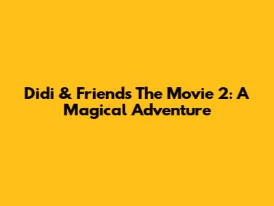 Didi & Friends The Movie 2: A Magical Adventure