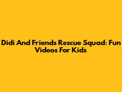 Didi And Friends Rescue Squad: Fun Videos For Kids