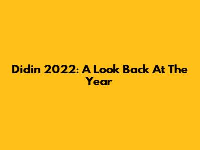 Didin 2022: A Look Back At The Year