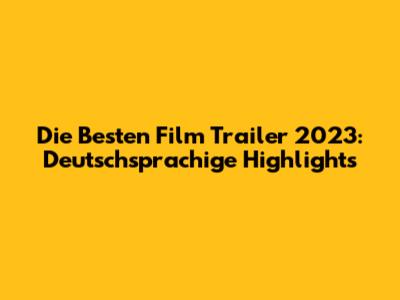 Die Besten Film Trailer 2023: Deutschsprachige Highlights