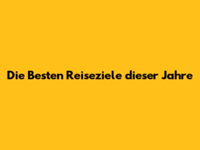 Die Besten Reiseziele "dieser" "Jahre"