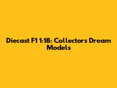 Diecast F1 1:18: Collector's Dream Models