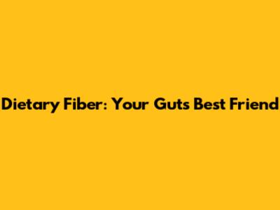 Dietary Fiber: Your Gut's Best Friend