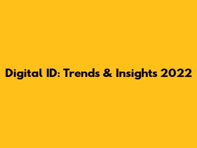 Digital ID: Trends & Insights 2022