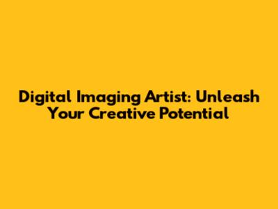 Digital Imaging Artist: Unleash Your Creative Potential