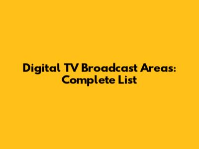 Digital TV Broadcast Areas: Complete List