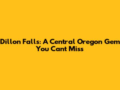 Dillon Falls: A Central Oregon Gem You Can't Miss