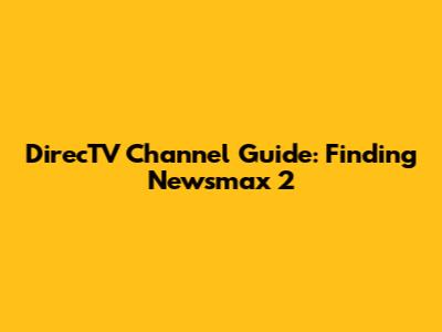 DirecTV Channel Guide: Finding Newsmax 2