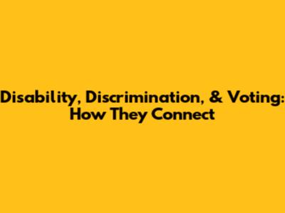 Disability, Discrimination, & Voting: How They Connect