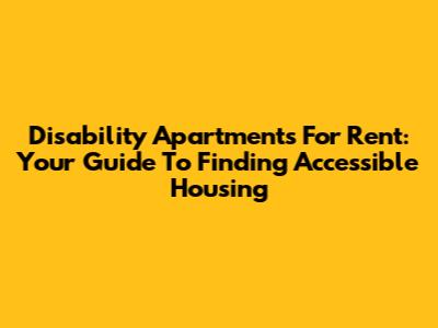 Disability Apartments For Rent: Your Guide To Finding Accessible Housing