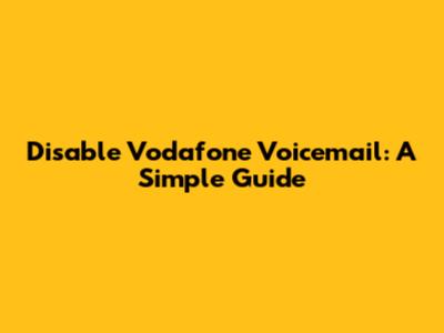 Disable Vodafone Voicemail: A Simple Guide