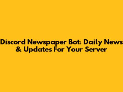 Discord Newspaper Bot: Daily News & Updates For Your Server