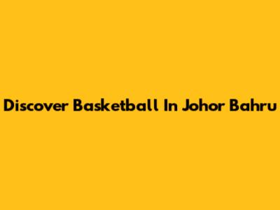 Discover Basketball In Johor Bahru
