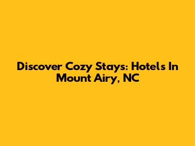 Discover Cozy Stays: Hotels In Mount Airy, NC