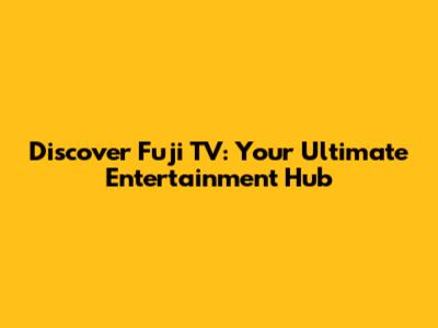 Discover Fuji TV: Your Ultimate Entertainment Hub