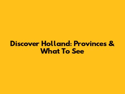 Discover Holland: Provinces & What To See