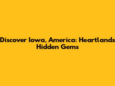 Discover Iowa, America: Heartland's Hidden Gems